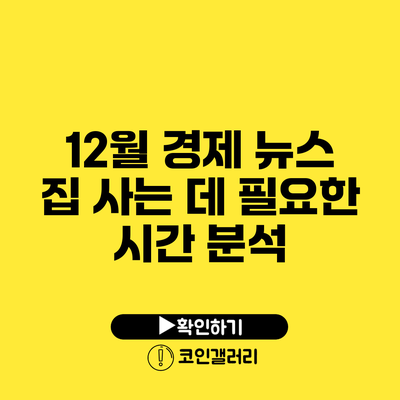 12월 경제 뉴스: 집 사는 데 필요한 시간 분석