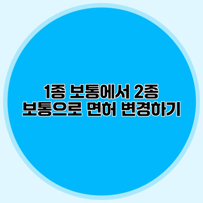1종 보통에서 2종 보통으로 면허 변경하기