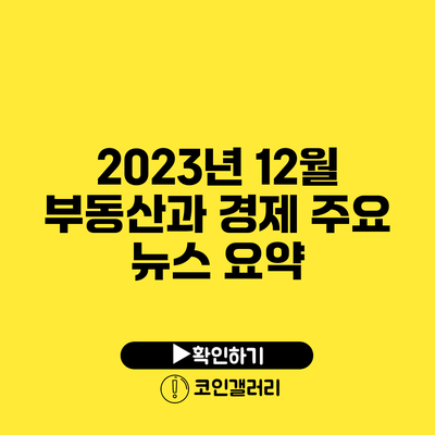2023년 12월 부동산과 경제 주요 뉴스 요약