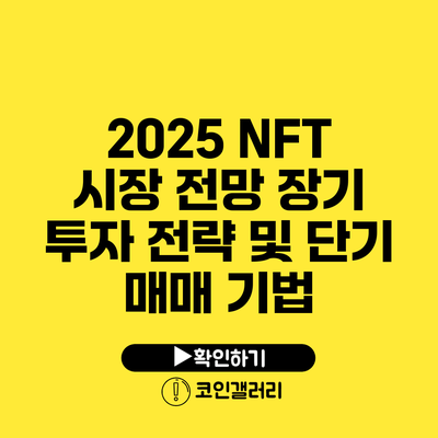 2025 NFT 시장 전망: 장기 투자 전략 및 단기 매매 기법