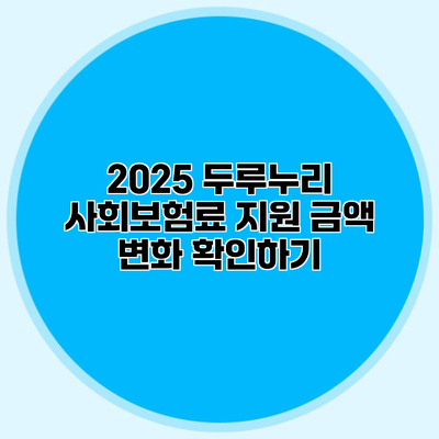 2025 두루누리 사회보험료 지원 금액 변화 확인하기