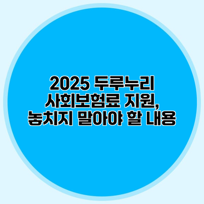 2025 두루누리 사회보험료 지원, 놓치지 말아야 할 내용