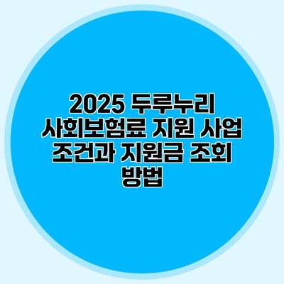 2025 두루누리 사회보험료 지원 사업 조건과 지원금 조회 방법