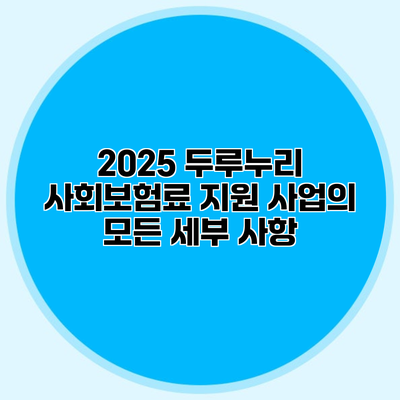 2025 두루누리 사회보험료 지원 사업의 모든 세부 사항