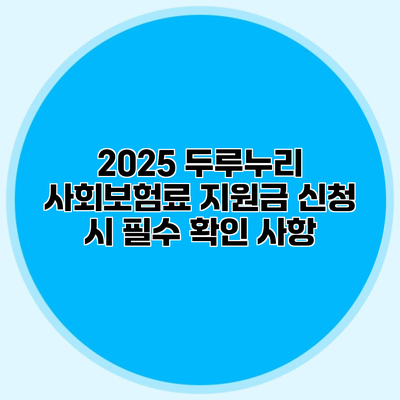 2025 두루누리 사회보험료 지원금 신청 시 필수 확인 사항