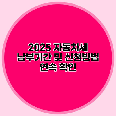2025 자동차세 납부기간 및 신청방법 연속 확인