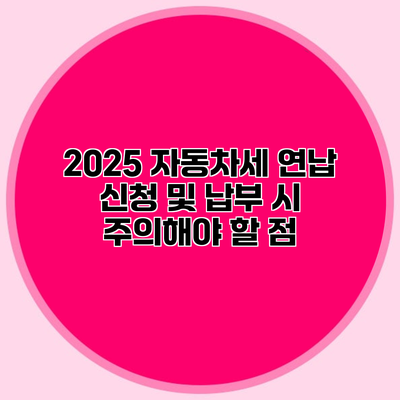 2025 자동차세 연납 신청 및 납부 시 주의해야 할 점