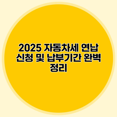 2025 자동차세 연납 신청 및 납부기간 완벽 정리