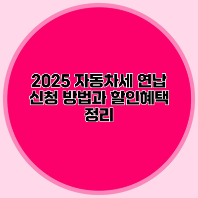 2025 자동차세 연납 신청 방법과 할인혜택 정리