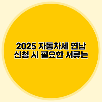 2025 자동차세 연납 신청 시 필요한 서류는?