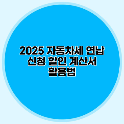 2025 자동차세 연납 신청 할인 계산서 활용법