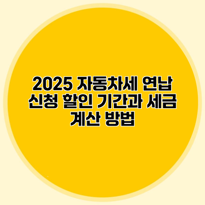 2025 자동차세 연납 신청 할인 기간과 세금 계산 방법