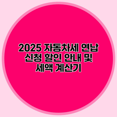 2025 자동차세 연납 신청 할인 안내 및 세액 계산기