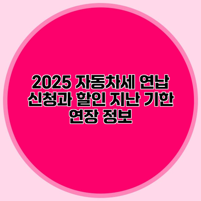 2025 자동차세 연납 신청과 할인 지난 기한 연장 정보