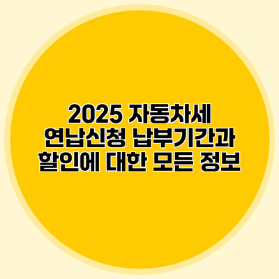 2025 자동차세 연납신청 납부기간과 할인에 대한 모든 정보