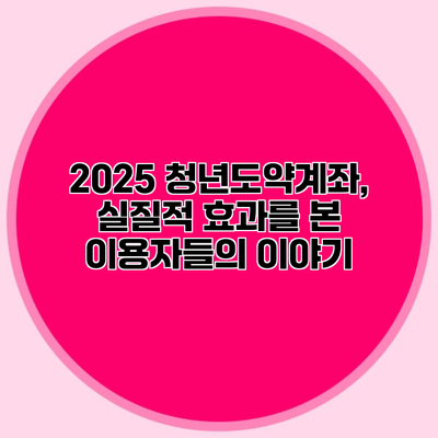2025 청년도약계좌, 실질적 효과를 본 이용자들의 이야기