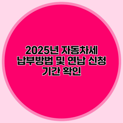 2025년 자동차세 납부방법 및 연납 신청 기간 확인