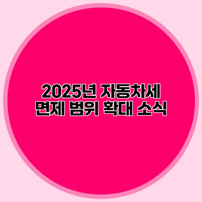 2025년 자동차세 면제 범위 확대 소식
