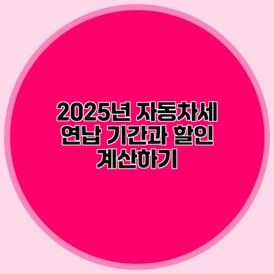 2025년 자동차세 연납 기간과 할인 계산하기