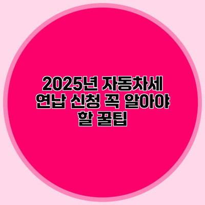 2025년 자동차세 연납 신청 꼭 알아야 할 꿀팁