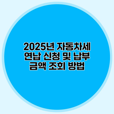 2025년 자동차세 연납 신청 및 납부 금액 조회 방법