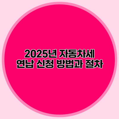 2025년 자동차세 연납 신청 방법과 절차