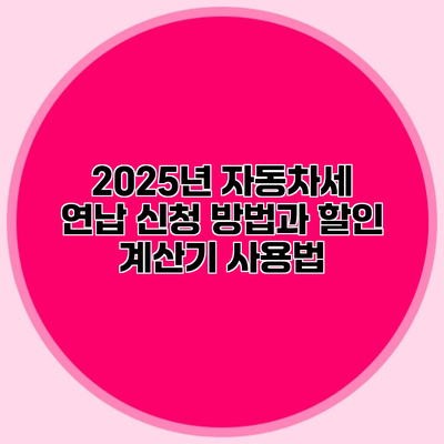 2025년 자동차세 연납 신청 방법과 할인 계산기 사용법