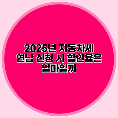 2025년 자동차세 연납 신청 시 할인율은 얼마일까?