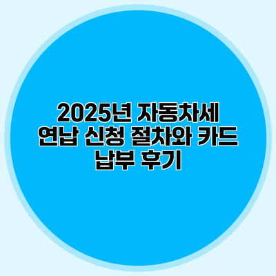 2025년 자동차세 연납 신청 절차와 카드 납부 후기