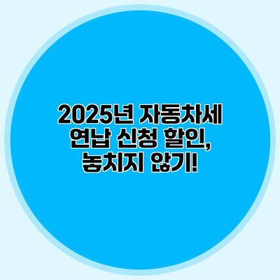 2025년 자동차세 연납 신청 할인, 놓치지 않기!