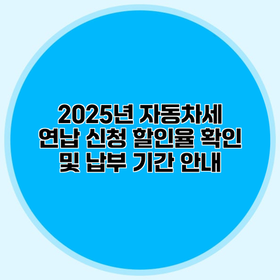 2025년 자동차세 연납 신청 할인율 확인 및 납부 기간 안내