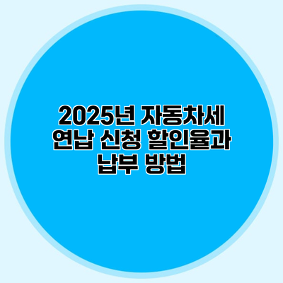 2025년 자동차세 연납 신청 할인율과 납부 방법