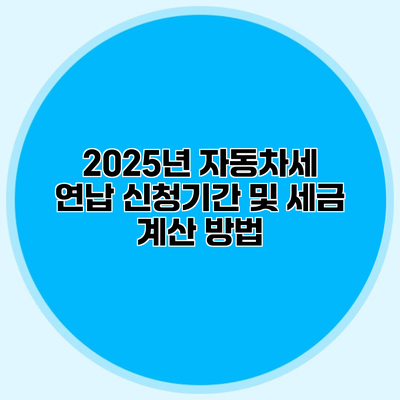 2025년 자동차세 연납 신청기간 및 세금 계산 방법
