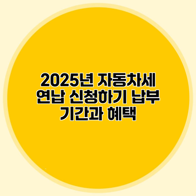 2025년 자동차세 연납 신청하기 납부 기간과 혜택