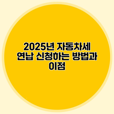 2025년 자동차세 연납 신청하는 방법과 이점
