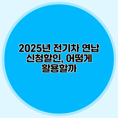 2025년 전기차 연납 신청할인, 어떻게 활용할까?