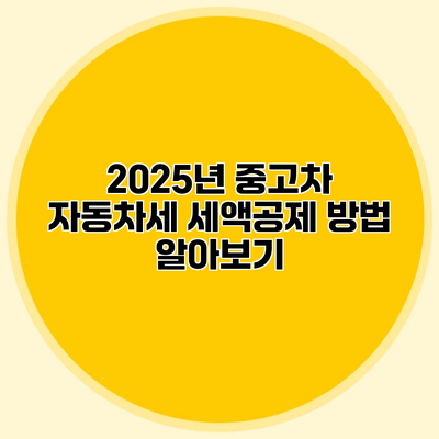 2025년 중고차 자동차세 세액공제 방법 알아보기