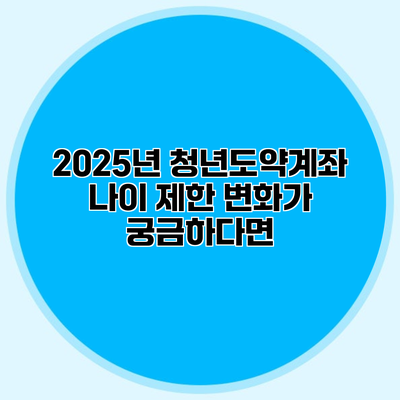 2025년 청년도약계좌 나이 제한 변화가 궁금하다면?