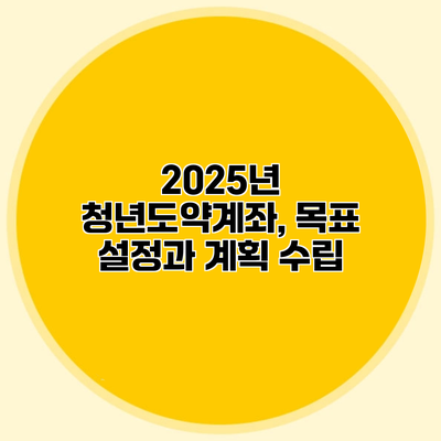 2025년 청년도약계좌, 목표 설정과 계획 수립