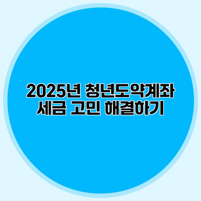 2025년 청년도약계좌 세금 고민 해결하기