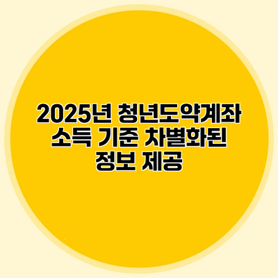 2025년 청년도약계좌 소득 기준 차별화된 정보 제공