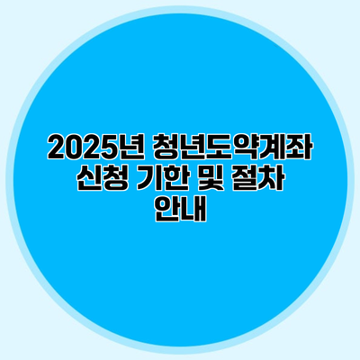 2025년 청년도약계좌 신청 기한 및 절차 안내