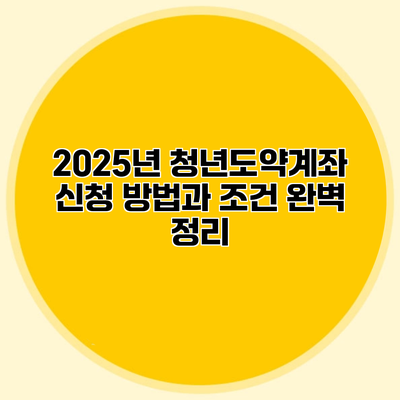2025년 청년도약계좌 신청 방법과 조건 완벽 정리