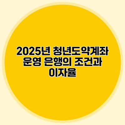 2025년 청년도약계좌 운영 은행의 조건과 이자율