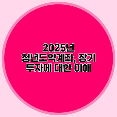 2025년 청년도약계좌, 장기 투자에 대한 이해