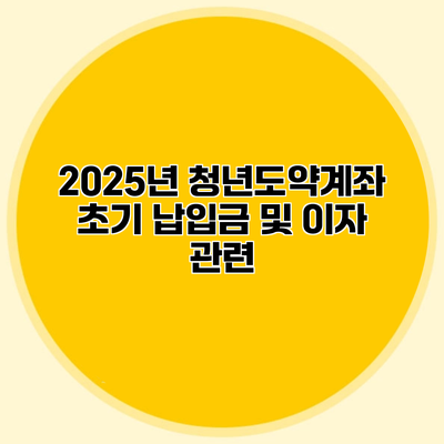 2025년 청년도약계좌 초기 납입금 및 이자 관련