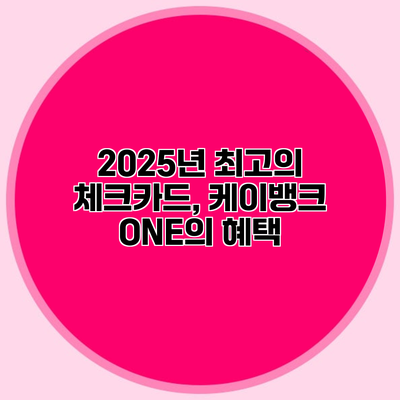 2025년 최고의 체크카드, 케이뱅크 ONE의 혜택
