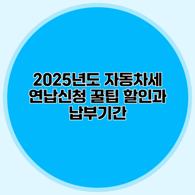2025년도 자동차세 연납신청 꿀팁 할인과 납부기간
