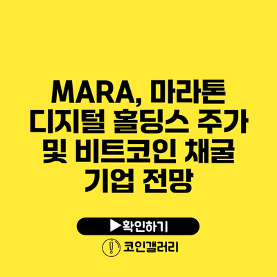 MARA, 마라톤 디지털 홀딩스 주가 및 비트코인 채굴 기업 전망