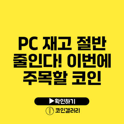 PC 재고 절반 줄인다! 이번에 주목할 코인